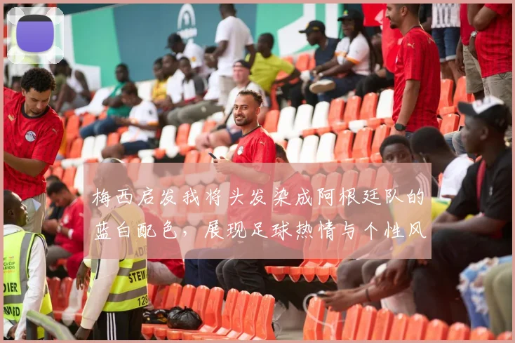 梅西启发我将头发染成阿根廷队的蓝白配色，展现足球热情与个性风采