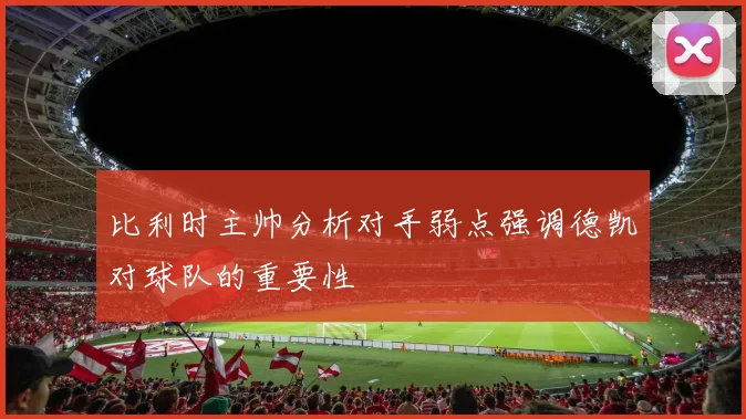 比利时主帅分析对手弱点强调德凯对球队的重要性