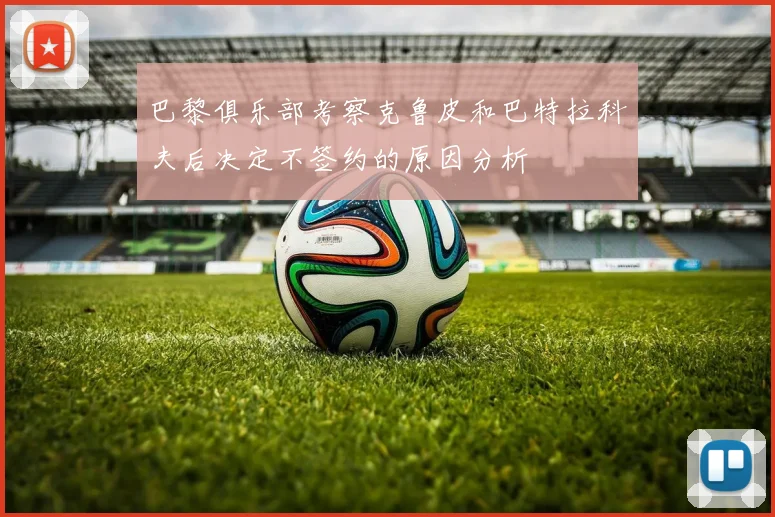 巴黎俱乐部考察克鲁皮和巴特拉科夫后决定不签约的原因分析