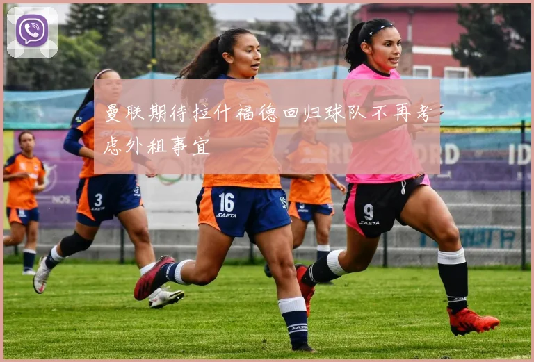 曼联期待拉什福德回归球队不再考虑外租事宜