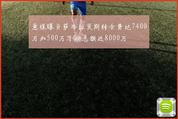 意媒曝贡萨洛拉莫斯转会费达7400万加500万浮动总额近8000万