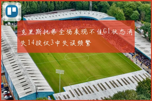 克里斯托弗全场表现不佳G1状态消失14投仅3中失误频繁