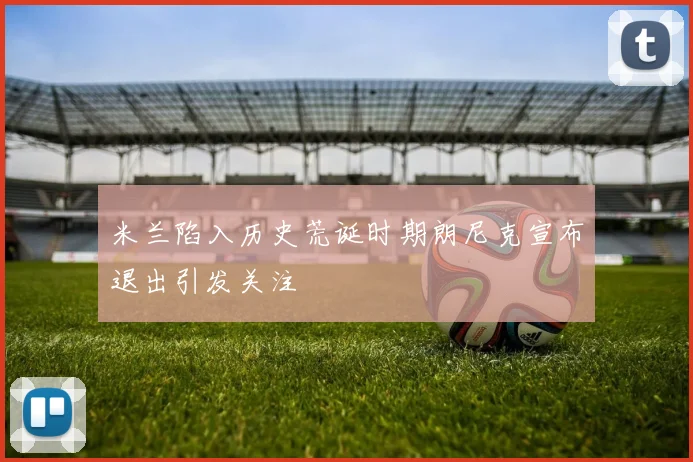 米兰陷入历史荒诞时期朗尼克宣布退出引发关注