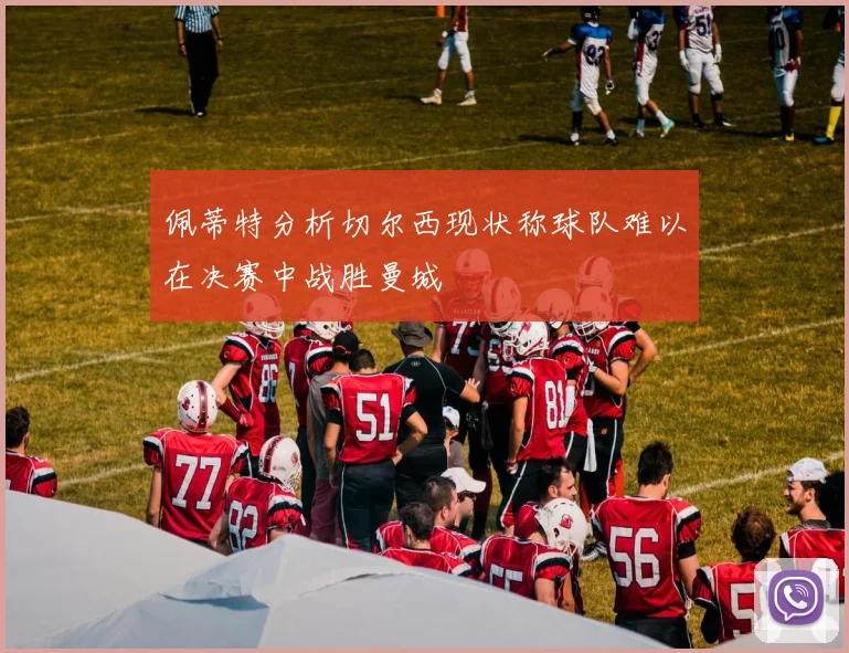 佩蒂特分析切尔西现状称球队难以在决赛中战胜曼城