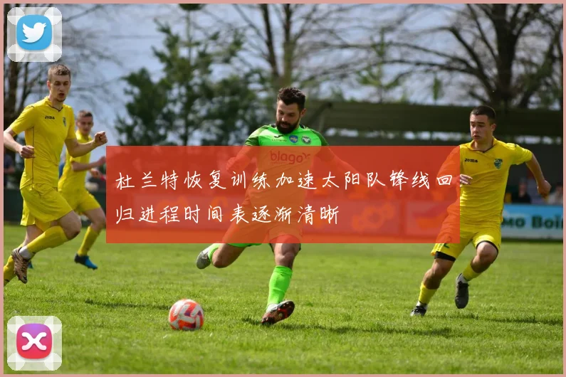 杜兰特恢复训练加速太阳队锋线回归进程时间表逐渐清晰