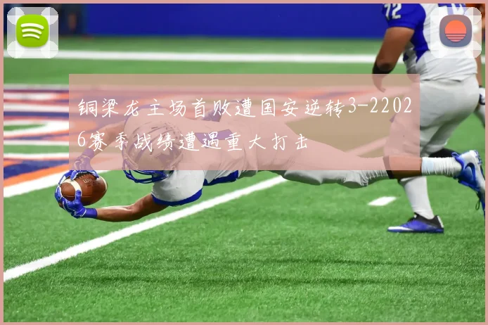 铜梁龙主场首败遭国安逆转3-22026赛季战绩遭遇重大打击