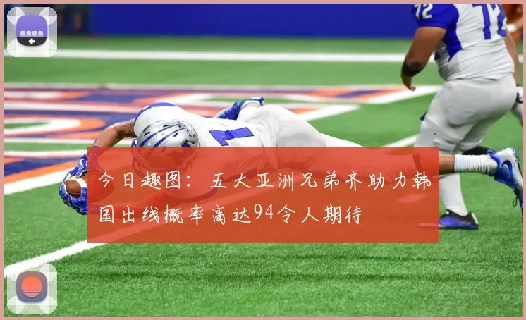 今日趣图：五大亚洲兄弟齐助力韩国出线概率高达94令人期待